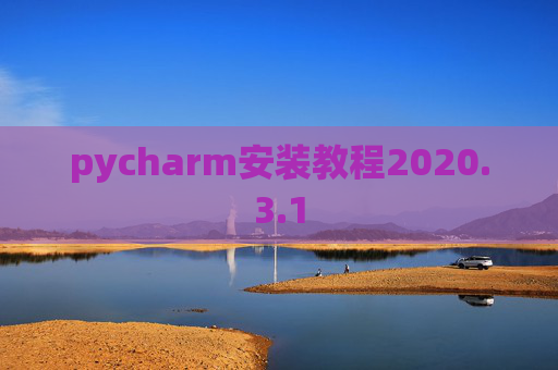 pycharm安装教程2020.3.1 pycharm安装教程2020.3.1